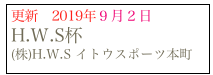 更新　2019年９月２日 H.W.S杯　
(株)H.W.S イトウスポーツ本町